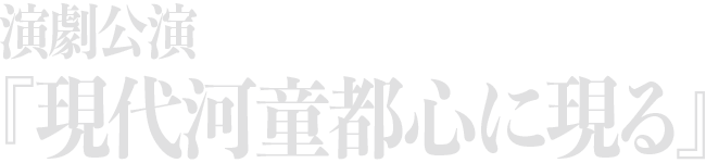 演劇公演『現代河童都心に現る』